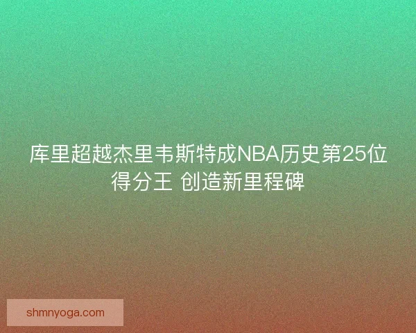 库里超越杰里韦斯特成NBA历史第25位得分王 创造新里程碑