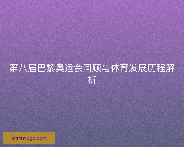 第八届巴黎奥运会回顾与体育发展历程解析